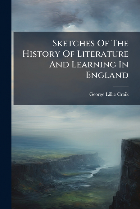 SKETCHES OF THE HISTORY OF LITERATURE AND LEARNING IN ENGLAN