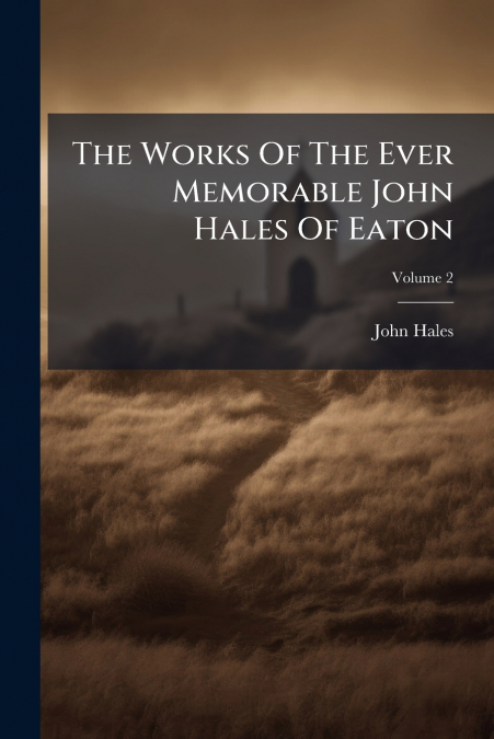THE WORKS OF THE EVER MEMORABLE JOHN HALES OF EATON, VOLUME