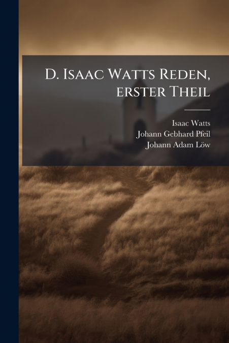D. ISAAC WATTS REDEN, ERSTER THEIL