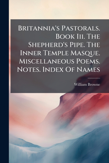 BRITANNIA?S PASTORALS. BOOK III. THE SHEPHERD?S PIPE. THE IN