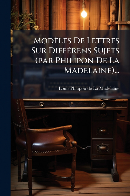 MODELES DE LETTRES SUR DIFFERENS SUJETS (PAR PHILIPON DE LA