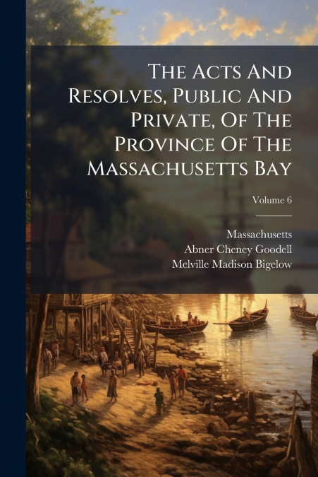 THE ACTS AND RESOLVES, PUBLIC AND PRIVATE, OF THE PROVINCE O