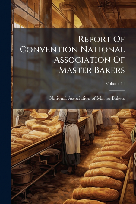 REPORT OF CONVENTION NATIONAL ASSOCIATION OF MASTER BAKERS,