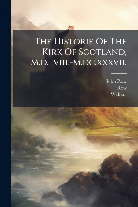 THE HISTORIE OF THE KIRK OF SCOTLAND, M.D.LVIII.-M.DC.XXXVII