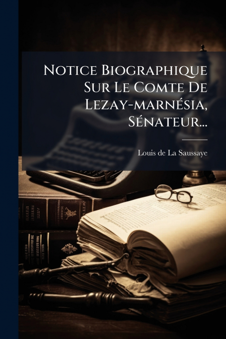 NOTICE BIOGRAPHIQUE SUR LE COMTE DE LEZAY-MARNESIA, SENATEUR
