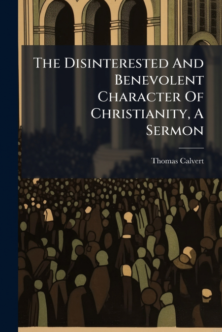 THE DISINTERESTED AND BENEVOLENT CHARACTER OF CHRISTIANITY,