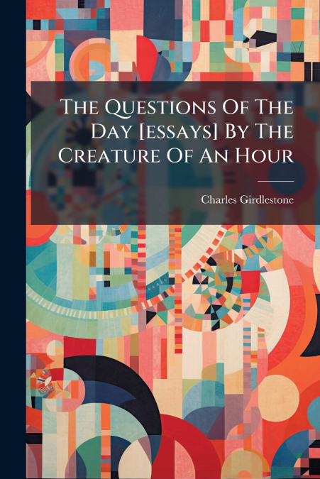 THE QUESTIONS OF THE DAY [ESSAYS] BY THE CREATURE OF AN HOUR