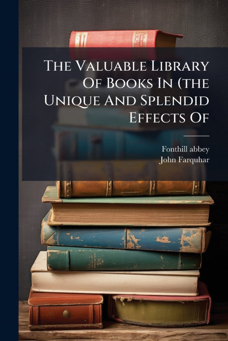 THE VALUABLE LIBRARY OF BOOKS IN (THE UNIQUE AND SPLENDID EF