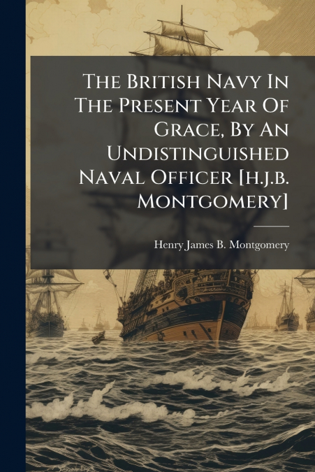 THE BRITISH NAVY IN THE PRESENT YEAR OF GRACE, BY AN UNDISTI
