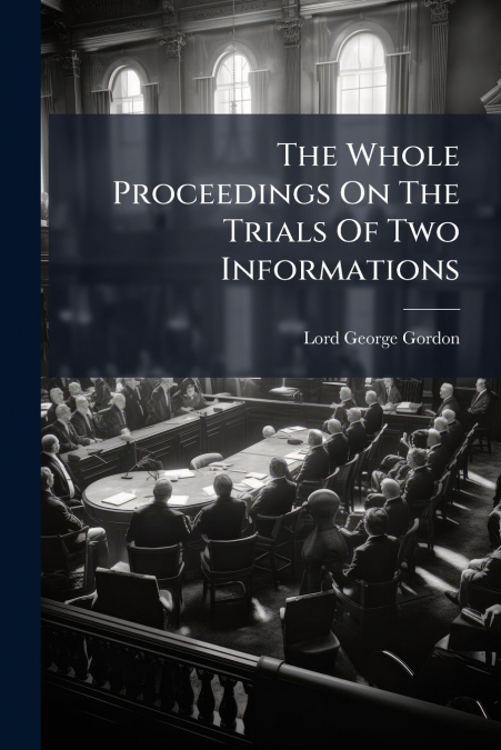 THE WHOLE PROCEEDINGS ON THE TRIALS OF TWO INFORMATIONS