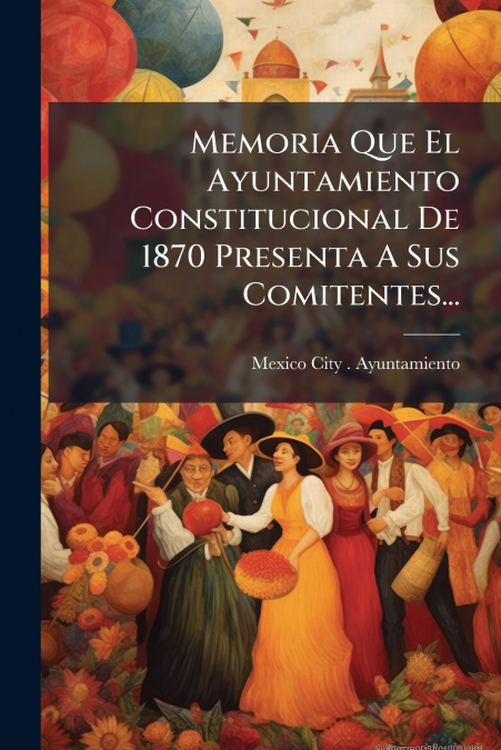 MEMORIA QUE EL AYUNTAMIENTO CONSTITUCIONAL DE 1870 PRESENTA