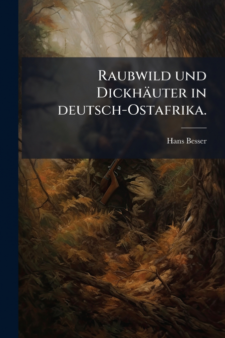 RAUBWILD UND DICKHAUTER IN DEUTSCH-OSTAFRIKA.