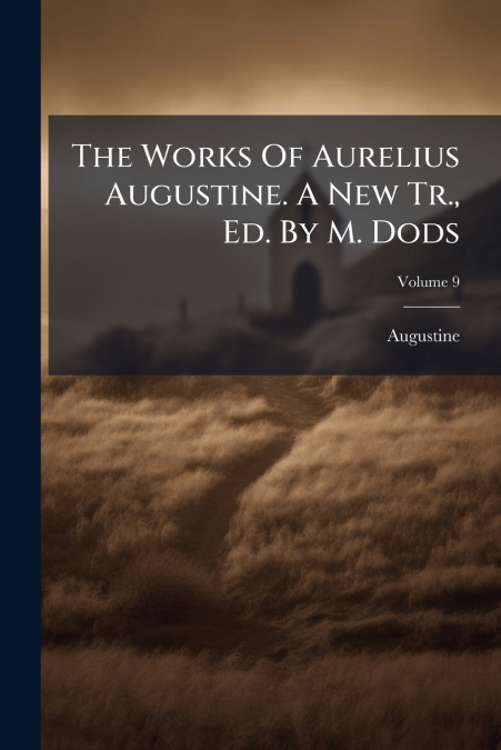 THE WORKS OF AURELIUS AUGUSTINE. A NEW TR., ED. BY M. DODS,