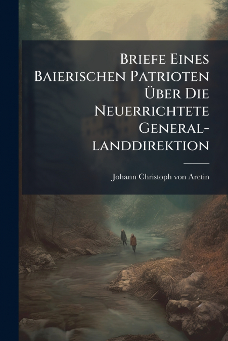 BRIEFE EINES BAIERISCHEN PATRIOTEN ?BER DIE NEUERRICHTETE GE