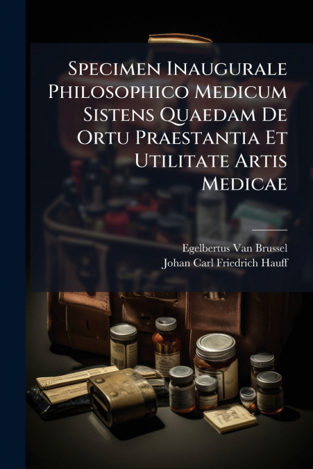 SPECIMEN INAUGURALE PHILOSOPHICO MEDICUM SISTENS QUAEDAM DE