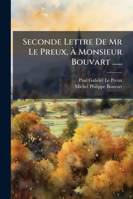 SECONDE LETTRE DE MR LE PREUX, A MONSIEUR BOUVART ......