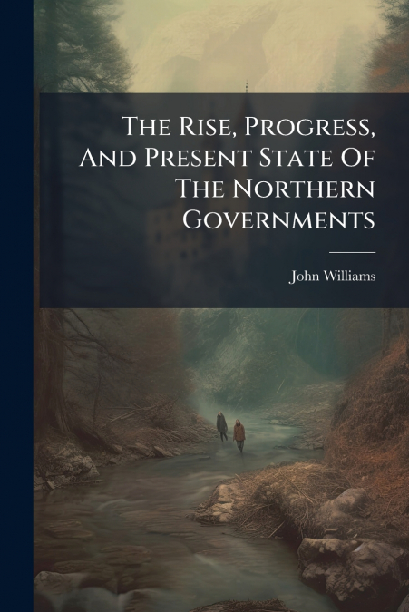THE RISE, PROGRESS, AND PRESENT STATE OF THE NORTHERN GOVERN