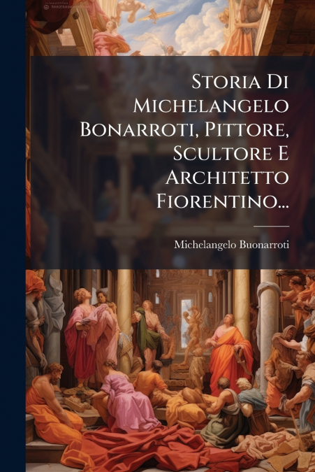 STORIA DI MICHELANGELO BONARROTI, PITTORE, SCULTORE E ARCHIT