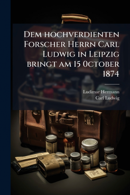 DEM HOCHVERDIENTEN FORSCHER HERRN CARL LUDWIG IN LEIPZIG BRI