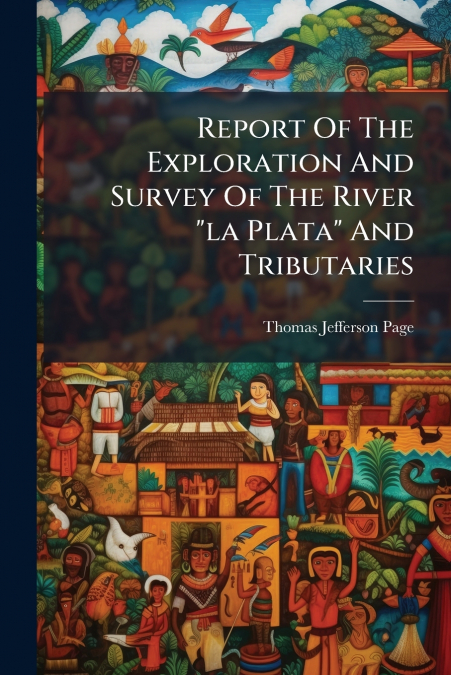 REPORT OF THE EXPLORATION AND SURVEY OF THE RIVER 'LA PLATA'