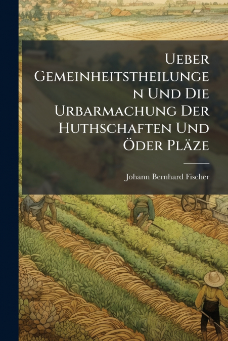 UEBER GEMEINHEITSTHEILUNGEN UND DIE URBARMACHUNG DER HUTHSCH
