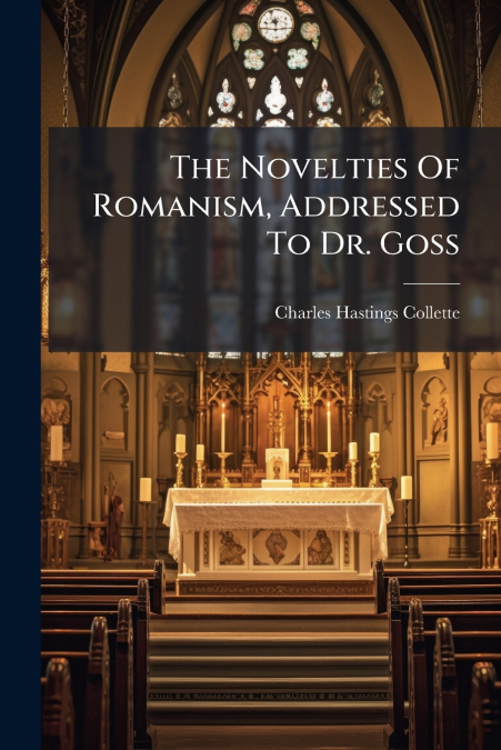 THE NOVELTIES OF ROMANISM, ADDRESSED TO DR. GOSS