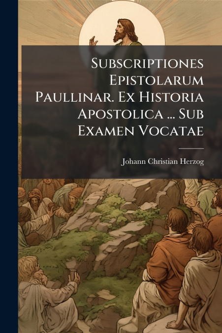 SUBSCRIPTIONES EPISTOLARUM PAULLINAR. EX HISTORIA APOSTOLICA