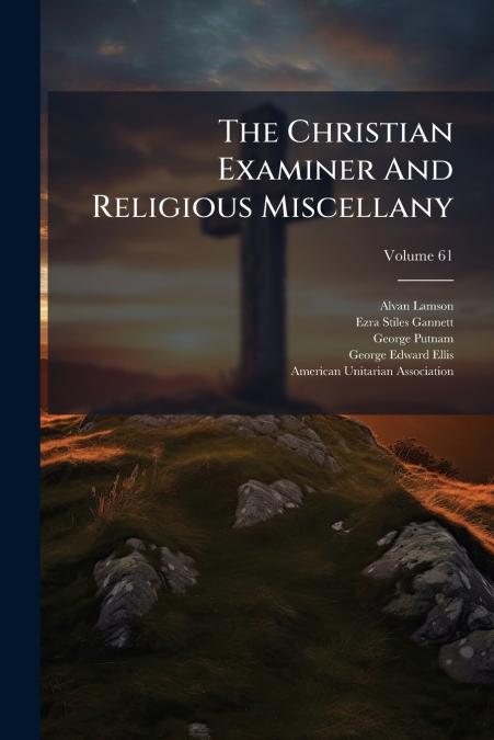 THE CHRISTIAN EXAMINER AND RELIGIOUS MISCELLANY, VOLUME 61