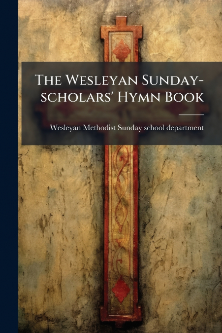 THE WESLEYAN SUNDAY-SCHOLARS? HYMN BOOK