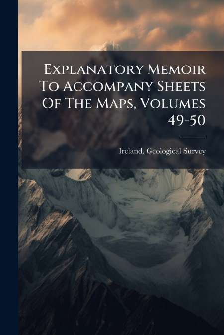 EXPLANATORY MEMOIR TO ACCOMPANY SHEETS OF THE MAPS, VOLUMES