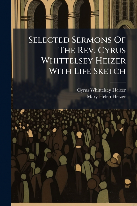 SELECTED SERMONS OF THE REV. CYRUS WHITTELSEY HEIZER WITH LI