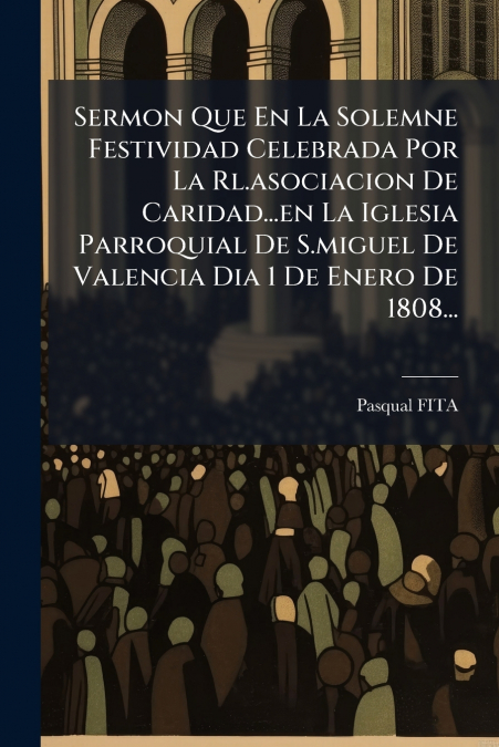 SERMON QUE EN LA SOLEMNE FESTIVIDAD CELEBRADA POR LA RL.ASOC