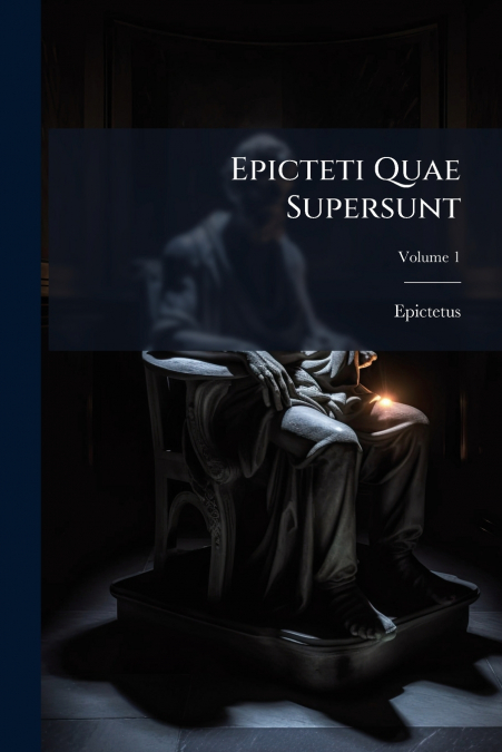 EPICTETI QUAE SUPERSUNT, VOLUME 1