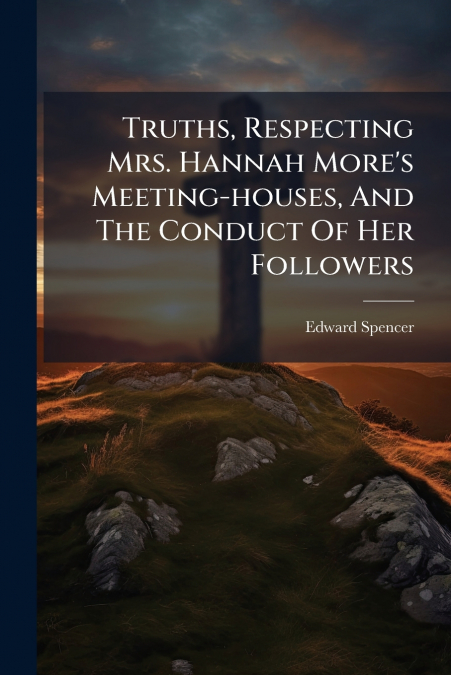 TRUTHS, RESPECTING MRS. HANNAH MORE?S MEETING-HOUSES, AND TH