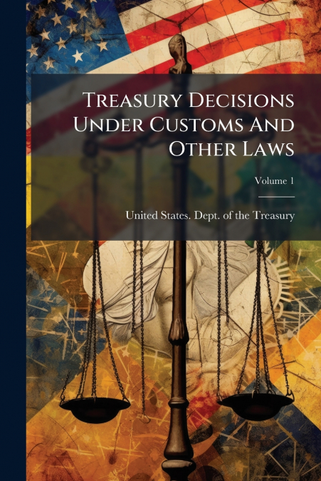 TREASURY DECISIONS UNDER CUSTOMS AND OTHER LAWS, VOLUME 1