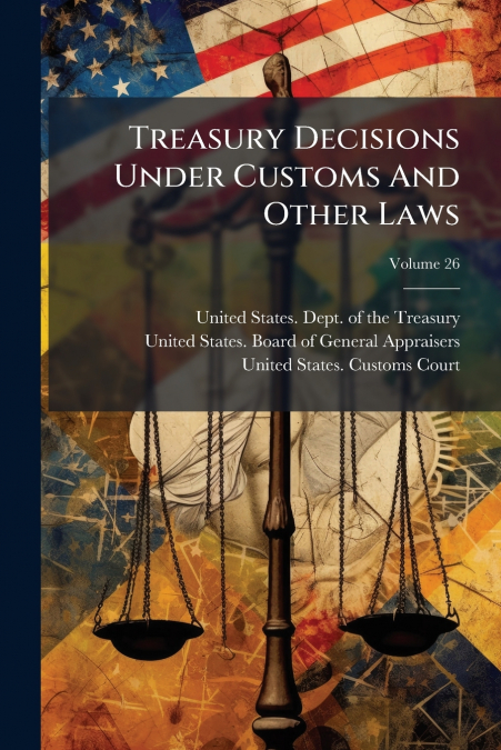TREASURY DECISIONS UNDER CUSTOMS AND OTHER LAWS, VOLUME 26