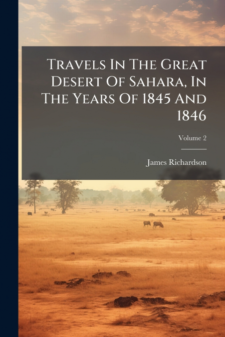 TRAVELS IN THE GREAT DESERT OF SAHARA, IN THE YEARS OF 1845