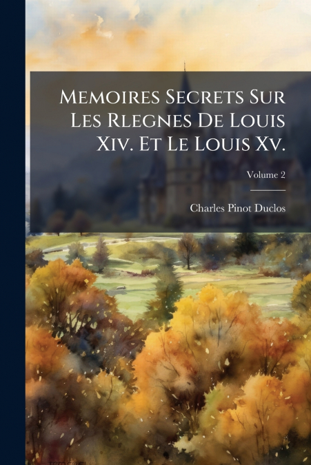 MEMOIRES SECRETS SUR LES RLEGNES DE LOUIS XIV. ET LE LOUIS X