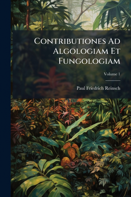 CONTRIBUTIONES AD ALGOLOGIAM ET FUNGOLOGIAM, VOLUME 1