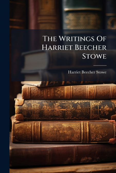 THE WRITINGS OF HARRIET BEECHER STOWE