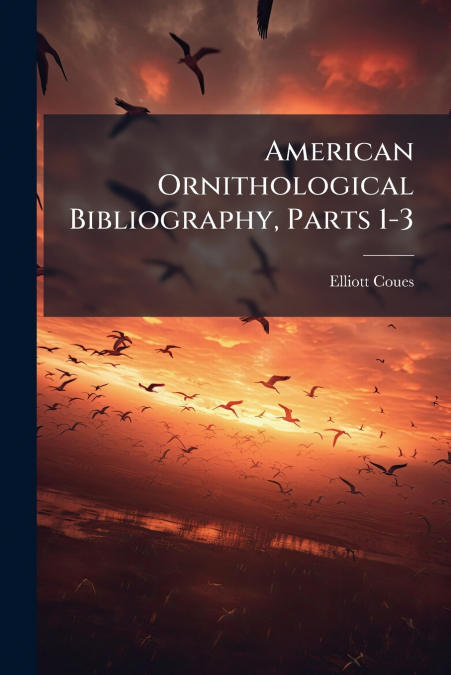 AMERICAN ORNITHOLOGICAL BIBLIOGRAPHY, PARTS 1-3
