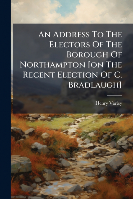 AN ADDRESS TO THE ELECTORS OF THE BOROUGH OF NORTHAMPTON [ON