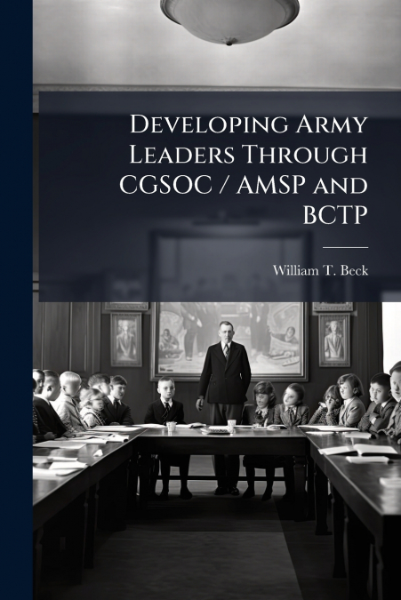 DEVELOPING ARMY LEADERS THROUGH CGSOC / AMSP AND BCTP