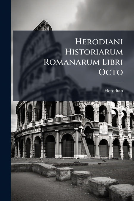 HERODIANI HISTORIARUM ROMANARUM LIBRI OCTO
