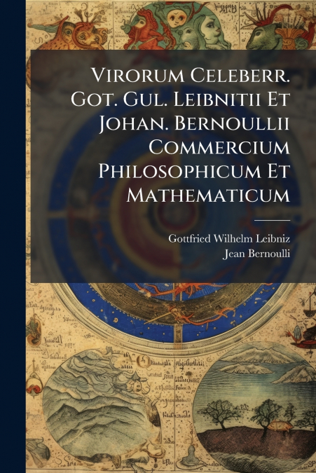 VIRORUM CELEBERR. GOT. GUL. LEIBNITII ET JOHAN. BERNOULLII C