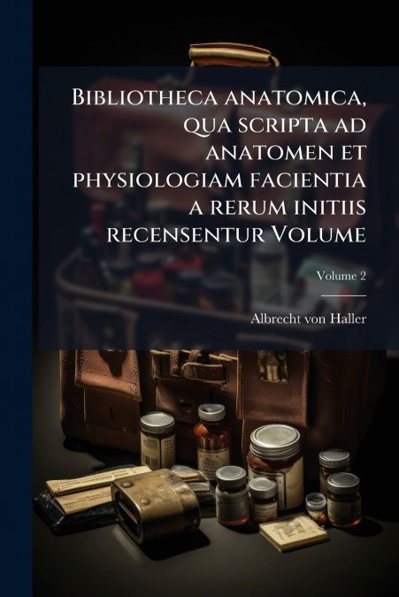 BIBLIOTHECA ANATOMICA, QUA SCRIPTA AD ANATOMEN ET PHYSIOLOGI