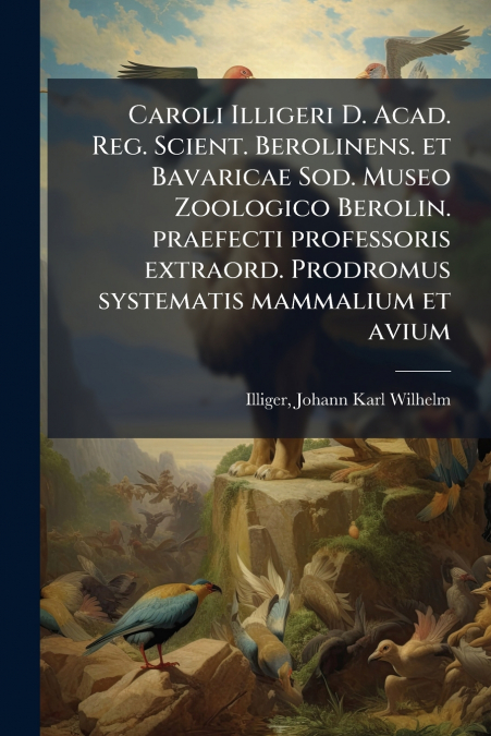 CAROLI ILLIGERI D. ACAD. REG. SCIENT. BEROLINENS. ET BAVARIC