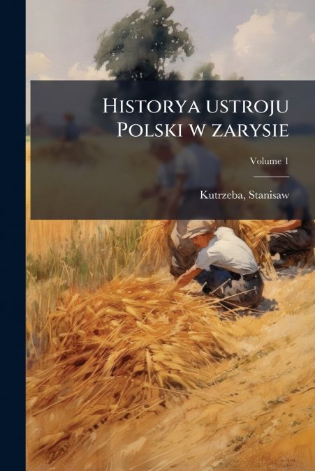 HISTORYA USTROJU POLSKI W ZARYSIE, VOLUME 1