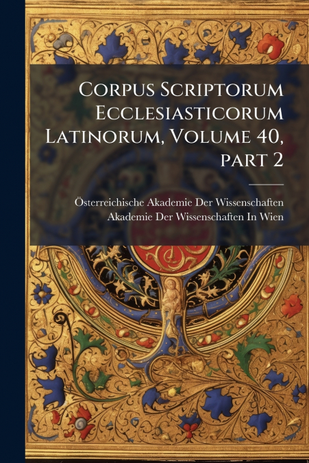 CORPUS SCRIPTORUM ECCLESIASTICORUM LATINORUM, VOLUME 40, PAR