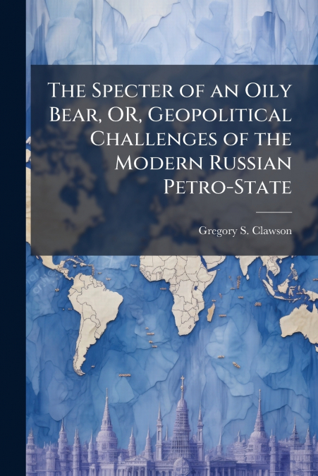 THE SPECTER OF AN OILY BEAR, OR, GEOPOLITICAL CHALLENGES OF